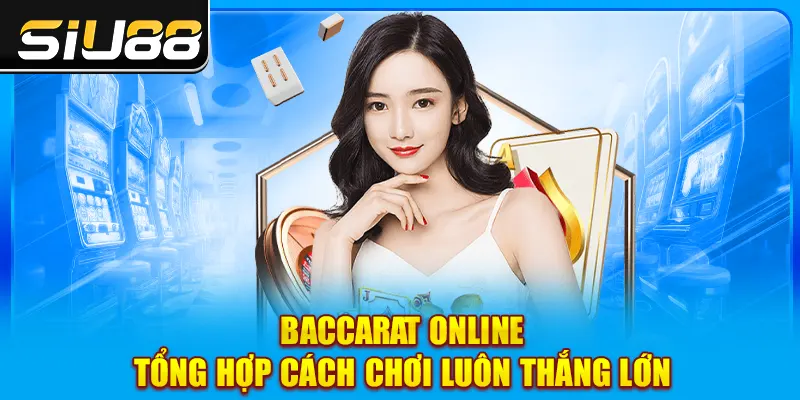 Baccarat Online - Tổng Hợp Cách Chơi Luôn Thắng Lớn