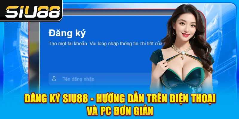 Đăng Ký SIU88 - Hướng Dẫn Trên Điện Thoại Và PC Đơn Giản