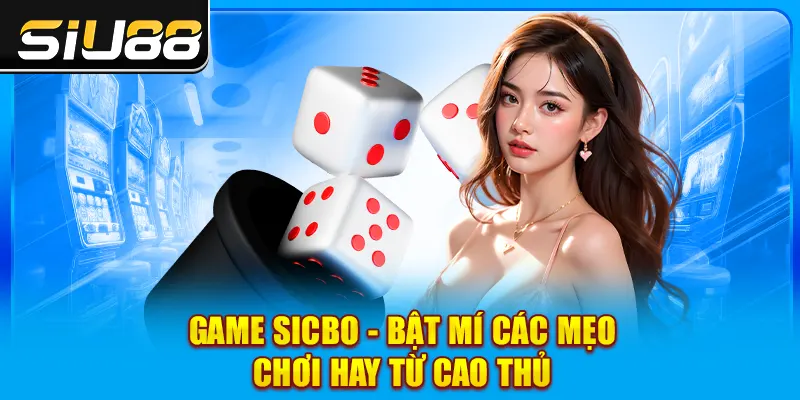 Game Sicbo - Bật Mí Các Mẹo Chơi Hay Từ Cao Thủ