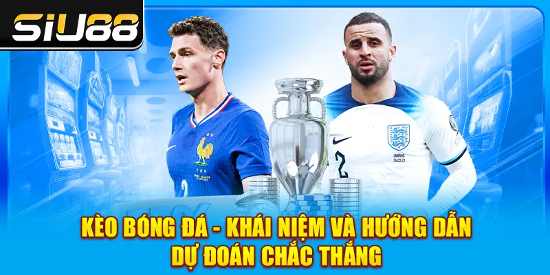 Kèo Bóng Đá - Khái Niệm Và Hướng Dẫn Dự Đoán Chắc Thắng