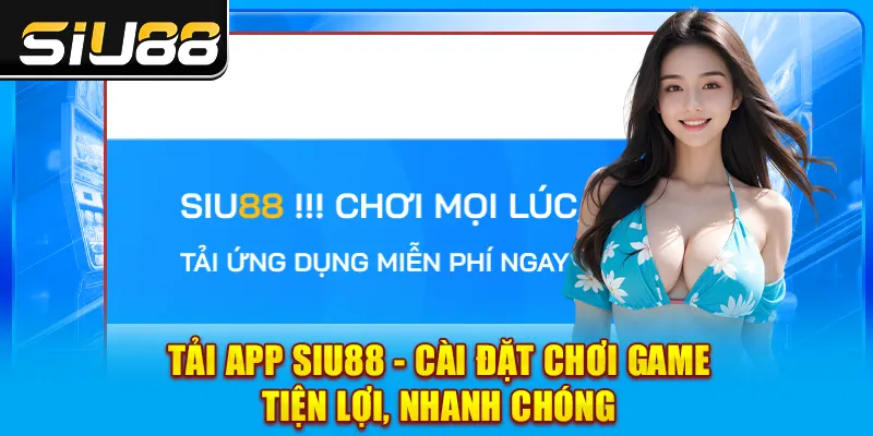 Tải App SIU88 - Cài Đặt Chơi Game Tiện Lợi, Nhanh Chóng