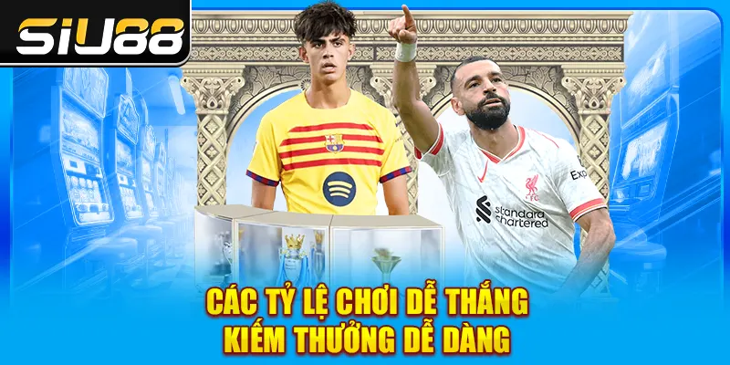 Các tỷ lệ chơi dễ thắng, kiếm thưởng dễ dàng