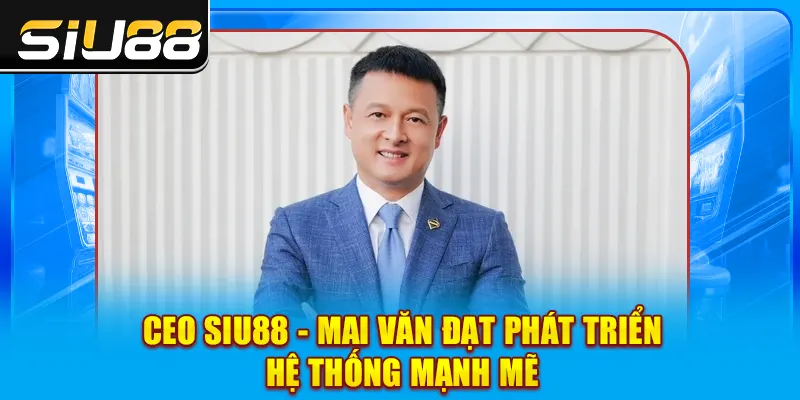 CEO SIU88 - Mai Văn Đạt phát triển hệ thống mạnh mẽ