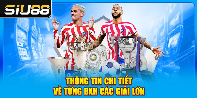 Thông tin chi tiết về từng BXH các giải lớn Thông tin chi tiết về từng BXH các giải lớn