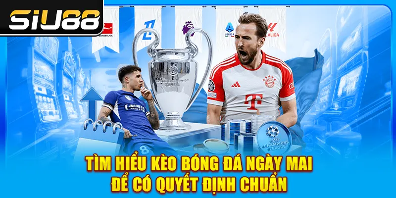 Tìm hiểu kèo bóng đá ngày mai để có quyết định chuẩn Tìm hiểu kèo bóng đá ngày mai để có quyết định chuẩn
