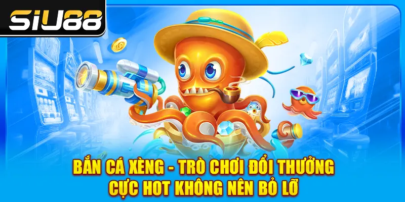 Bắn Cá Xèng - Trò Chơi Đổi Thưởng Cực Hot Không Nên Bỏ Lỡ