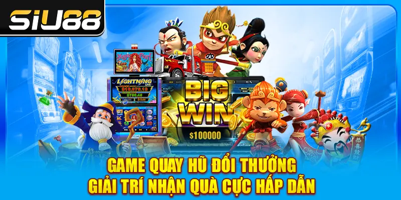 Game Quay Hũ Đổi Thưởng - Giải Trí Nhận Quà Cực Hấp Dẫn