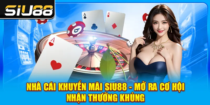 Nhà Cái Khuyến Mãi SIU88 - Mở Ra Cơ Hội Nhận Thưởng Khủng