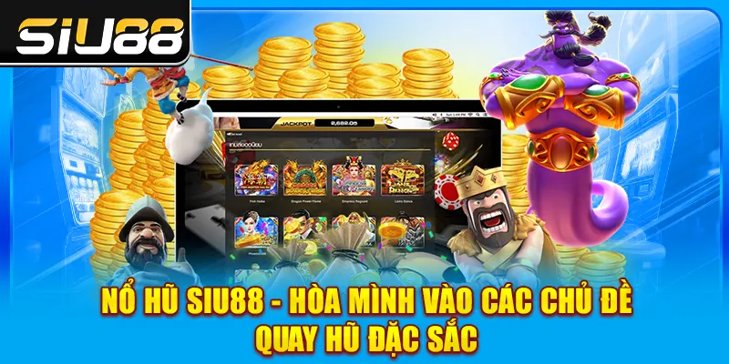 Nổ Hũ SIU88 - Hòa Mình Vào Các Chủ Đề Quay Hũ Đặc Sắc