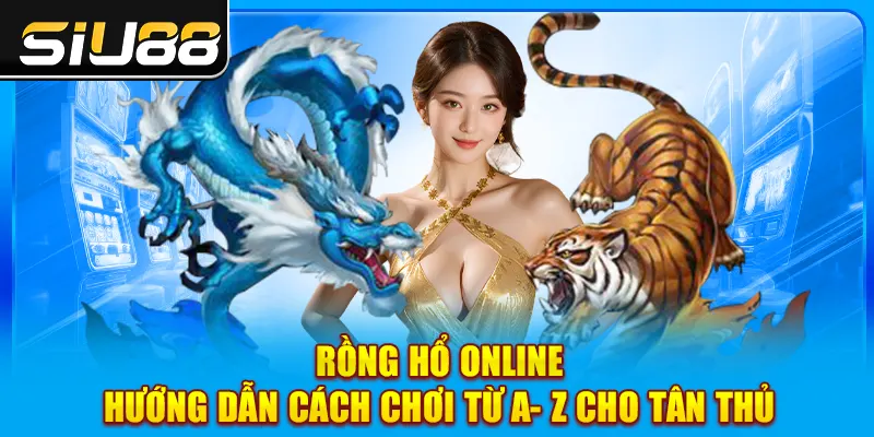 Rồng Hổ Online | Hướng Dẫn Cách Chơi Từ A- Z Cho Tân Thủ