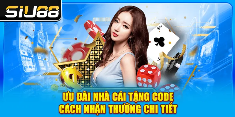 Ưu Đãi Nhà Cái Tặng Code - Cách Nhận Thưởng Chi Tiết