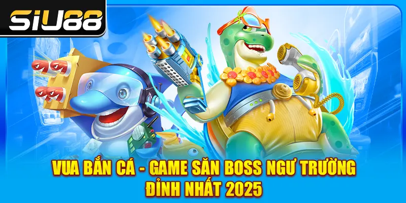 Vua Bắn Cá - Game Săn Boss Ngư Trường Đỉnh Nhất 2025