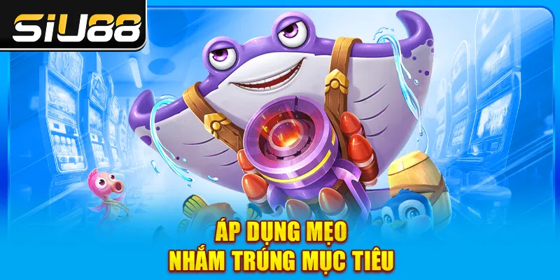 Áp dụng mẹo nhắm trúng mục tiêu Áp dụng mẹo nhắm trúng mục tiêu