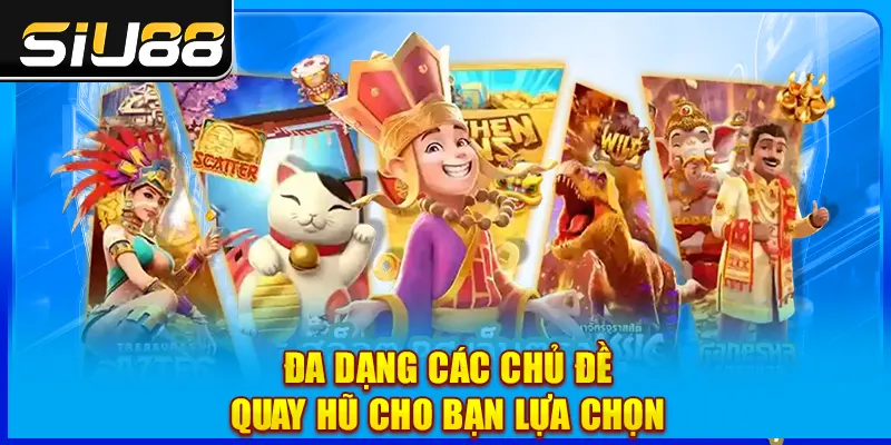Đa dạng các chủ đề quay hũ để lựa chọn Đa dạng các chủ đề quay hũ để lựa chọn