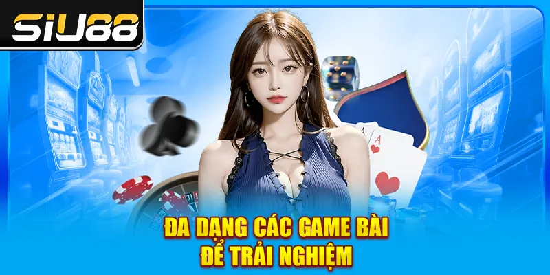 Đa dạng các game bài để trải nghiệm Đa dạng các game bài để trải nghiệm