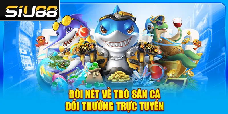 Đôi nét về trò săn cá đổi thưởng trực tuyến Đôi nét về trò săn cá đổi thưởng trực tuyến