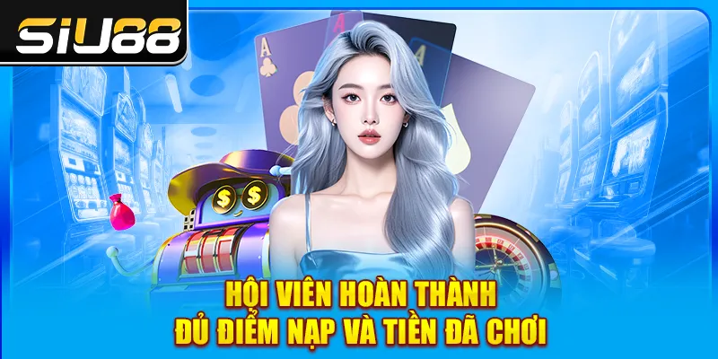 Hội viên hoàn thành đủ điểm nạp và tiền đã chơi Hội viên hoàn thành đủ điểm nạp và tiền đã chơi