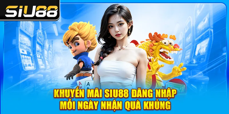 Khuyến mãi SIU88 đăng nhập mỗi ngày nhận quà khủng Khuyến mãi SIU88 đăng nhập mỗi ngày nhận quà khủng