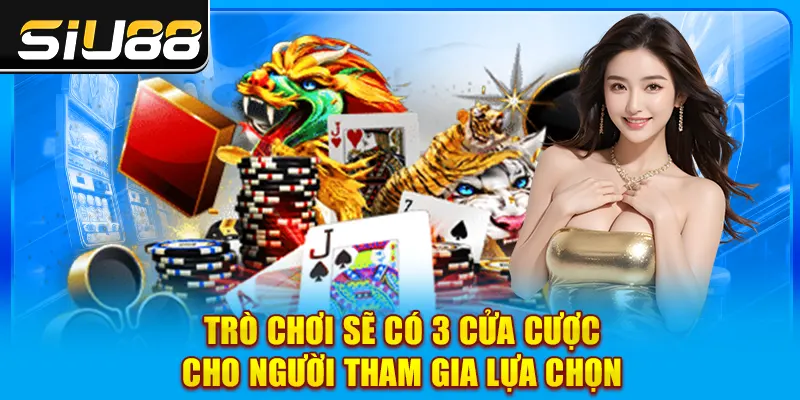 Trò chơi sẽ có 3 cửa cược cho người tham gia lựa chọn Trò chơi sẽ có 3 cửa cược cho người tham gia lựa chọn