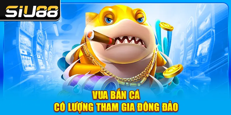 Vua bắn cá có lượng tham gia đông đảo Vua bắn cá có lượng tham gia đông đảo